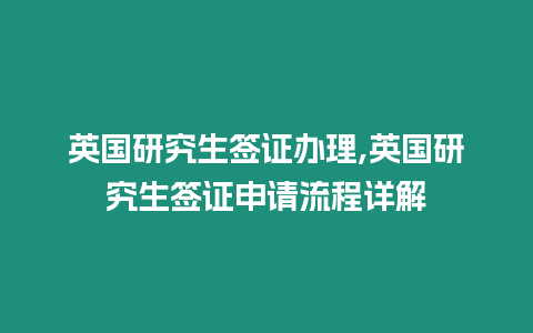 英國研究生簽證辦理,英國研究生簽證申請流程詳解