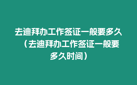 去迪拜辦工作簽證一般要多久 （去迪拜辦工作簽證一般要多久時間）