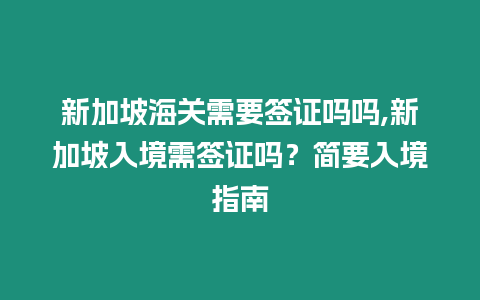 新加坡海關需要簽證嗎嗎,新加坡入境需簽證嗎？簡要入境指南