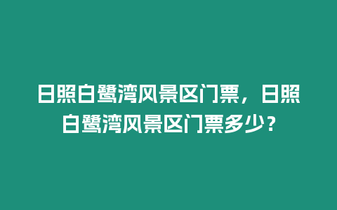 日照白鷺灣風(fēng)景區(qū)門票，日照白鷺灣風(fēng)景區(qū)門票多少？