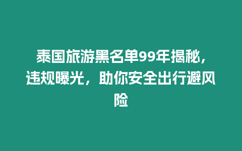 泰國旅游黑名單99年揭秘，違規曝光，助你安全出行避風險