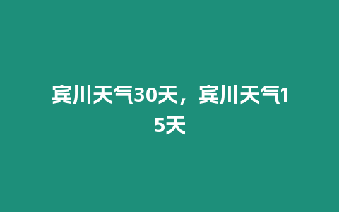 賓川天氣30天，賓川天氣15天