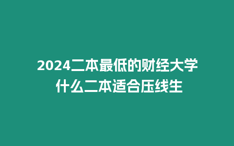 2024二本最低的財經大學 什么二本適合壓線生