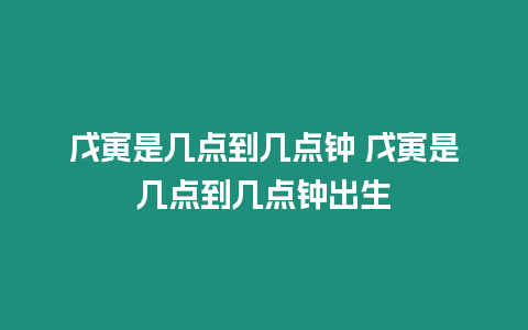 戊寅是幾點到幾點鐘 戊寅是幾點到幾點鐘出生