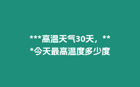 ***高溫天氣30天，***今天最高溫度多少度