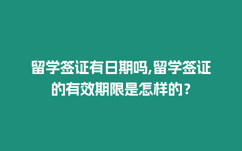 留學(xué)簽證有日期嗎,留學(xué)簽證的有效期限是怎樣的？