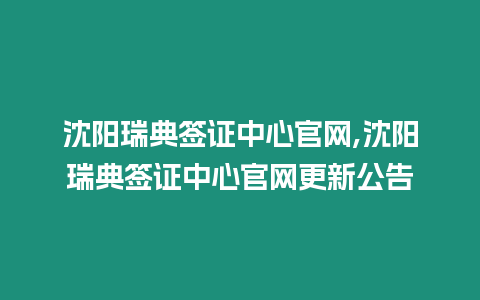 沈陽瑞典簽證中心官網,沈陽瑞典簽證中心官網更新公告