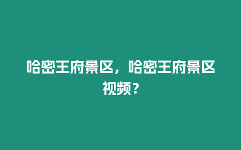 哈密王府景區，哈密王府景區視頻？