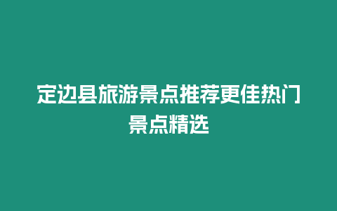 定邊縣旅游景點(diǎn)推薦更佳熱門景點(diǎn)精選