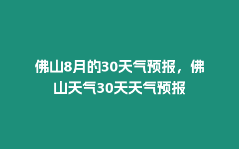 佛山8月的30天氣預報，佛山天氣30天天氣預報