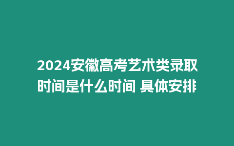 2024安徽高考藝術類錄取時間是什么時間 具體安排