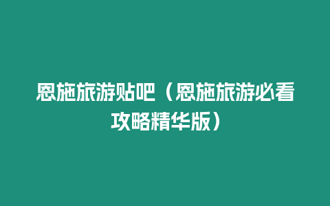 恩施旅游貼吧（恩施旅游必看攻略精華版）