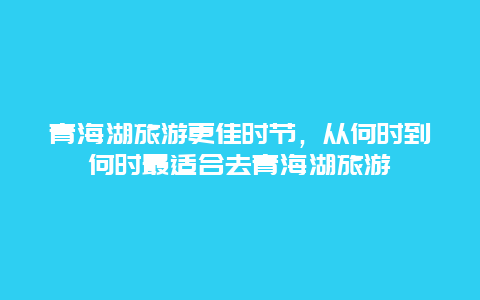 青海湖旅游更佳時節，從何時到何時最適合去青海湖旅游