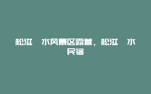 松滋洈水風景區露營，松滋洈水民宿