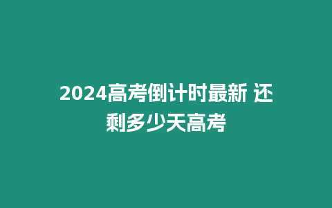 2024高考倒計時最新 還剩多少天高考