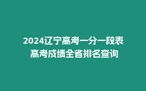 2024遼寧高考一分一段表 高考成績全省排名查詢