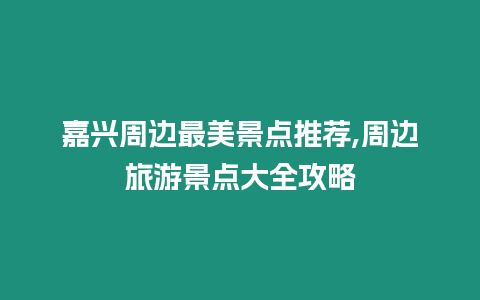 嘉興周邊最美景點(diǎn)推薦,周邊旅游景點(diǎn)大全攻略