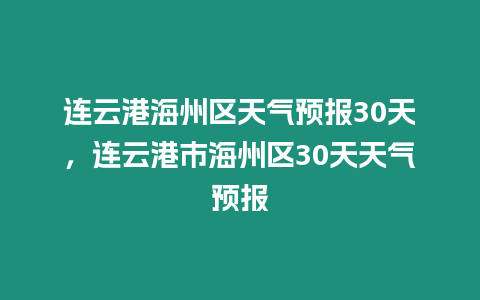 連云港海州區天氣預報30天，連云港市海州區30天天氣預報