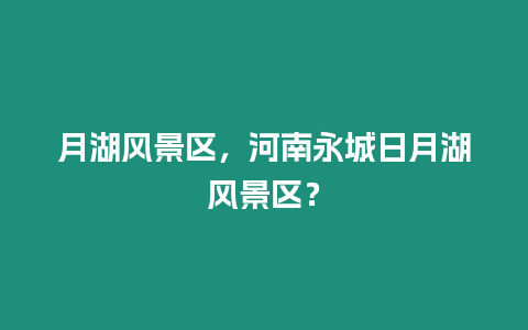 月湖風景區，河南永城日月湖風景區？