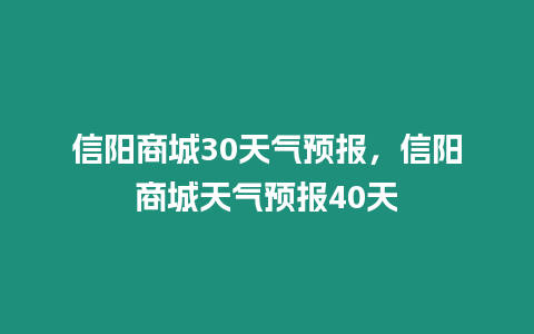 信陽商城30天氣預報，信陽商城天氣預報40天