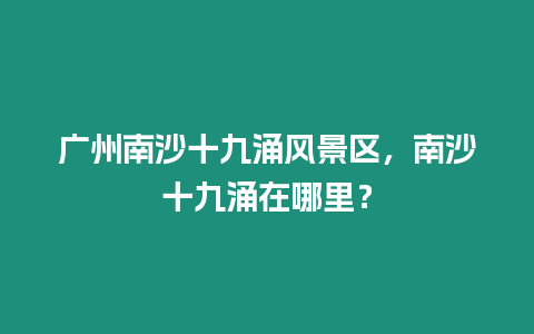 廣州南沙十九涌風(fēng)景區(qū)，南沙十九涌在哪里？