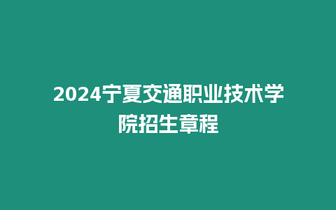 2024寧夏交通職業技術學院招生章程