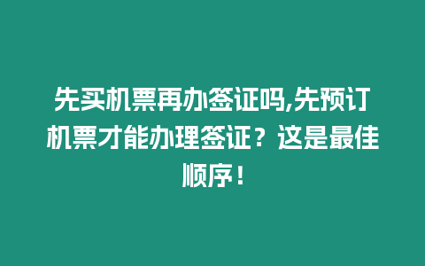 先買機(jī)票再辦簽證嗎,先預(yù)訂機(jī)票才能辦理簽證？這是最佳順序！