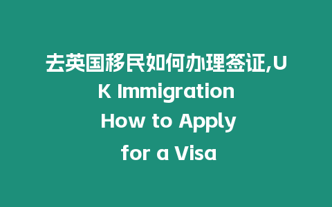 去英國移民如何辦理簽證,UK Immigration How to Apply for a Visa