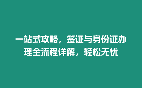 一站式攻略，簽證與身份證辦理全流程詳解，輕松無憂