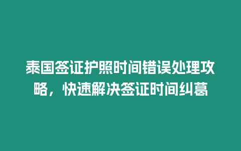 泰國(guó)簽證護(hù)照時(shí)間錯(cuò)誤處理攻略，快速解決簽證時(shí)間糾葛