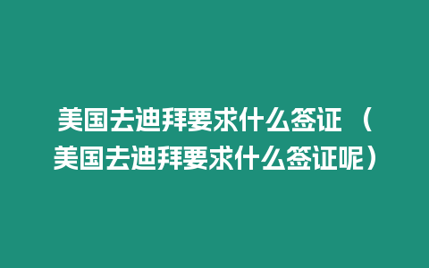 美國去迪拜要求什么簽證 （美國去迪拜要求什么簽證呢）