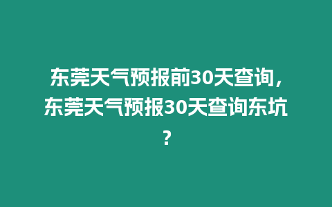 東莞天氣預(yù)報(bào)前30天查詢，東莞天氣預(yù)報(bào)30天查詢東坑？