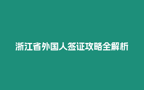 浙江省外國(guó)人簽證攻略全解析