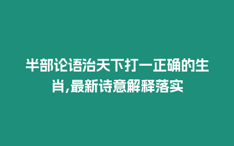 半部論語治天下打一正確的生肖,最新詩意解釋落實