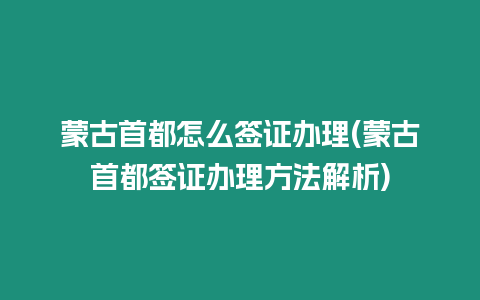 蒙古首都怎么簽證辦理(蒙古首都簽證辦理方法解析)