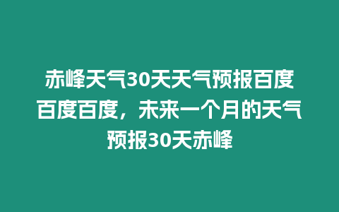 赤峰天氣30天天氣預(yù)報(bào)百度百度百度，未來一個(gè)月的天氣預(yù)報(bào)30天赤峰