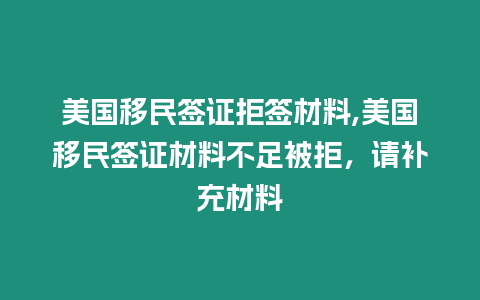 美國移民簽證拒簽材料,美國移民簽證材料不足被拒，請補充材料