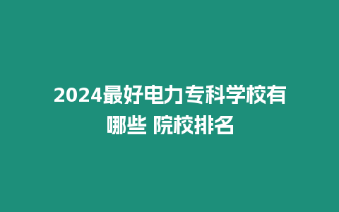 2024最好電力專科學校有哪些 院校排名