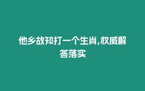 他鄉故知打一個生肖,權威解答落實