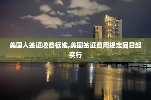 美國人簽證收費標準,美國簽證費用規定同日起實行