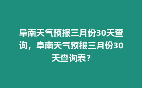 阜南天氣預報三月份30天查詢，阜南天氣預報三月份30天查詢表？