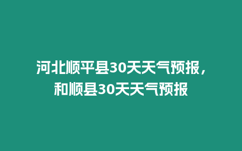 河北順平縣30天天氣預(yù)報，和順縣30天天氣預(yù)報