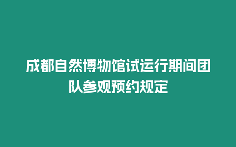 成都自然博物館試運(yùn)行期間團(tuán)隊(duì)參觀預(yù)約規(guī)定