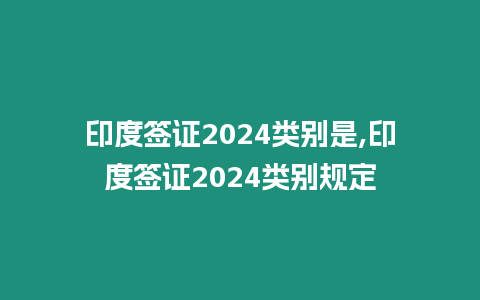 印度簽證2024類別是,印度簽證2024類別規(guī)定