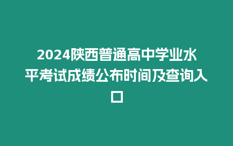 2024陜西普通高中學業水平考試成績公布時間及查詢入口