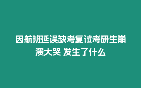 因航班延誤缺考復(fù)試考研生崩潰大哭 發(fā)生了什么