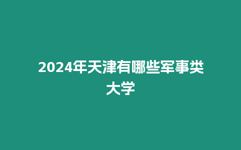 2024年天津有哪些軍事類大學(xué)