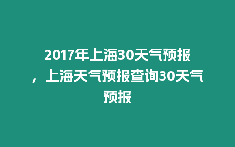 2017年上海30天氣預報，上海天氣預報查詢30天氣預報