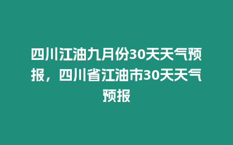 四川江油九月份30天天氣預(yù)報，四川省江油市30天天氣預(yù)報