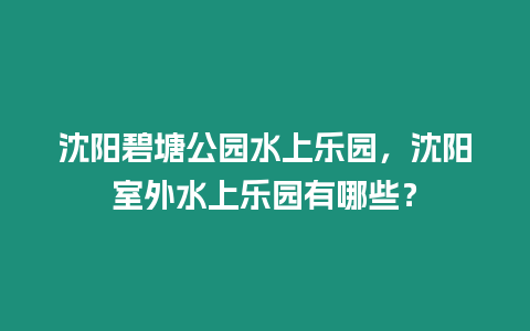 沈陽(yáng)碧塘公園水上樂園，沈陽(yáng)室外水上樂園有哪些？